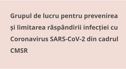 Grupul de lucru pentru prevenirea și limitarea răspândirii infecției cu Coronavirus SARS-CoV-2 din cadrul CMSR